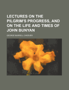 Lectures on the Pilgrim's Progress, and on the Life and Times of John Bunyan