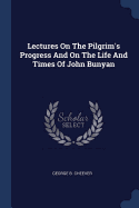Lectures on the Pilgrim's Progress and on the Life and Times of John Bunyan