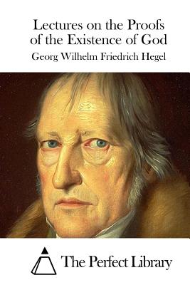 Lectures on the Proofs of the Existence of God - The Perfect Library (Editor), and Hegel, Georg Wilhelm Friedrich