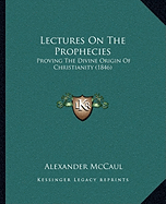 Lectures On The Prophecies: Proving The Divine Origin Of Christianity (1846)