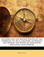 Lectures on the Sacred Poetry of the Hebrews; Tr. by G. Gregory. to Which Are Added, the Notes of Professor Michaelis and Others