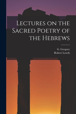 Lectures on the Sacred Poetry of the Hebrews - Gregory, G, and Lowth, Robert