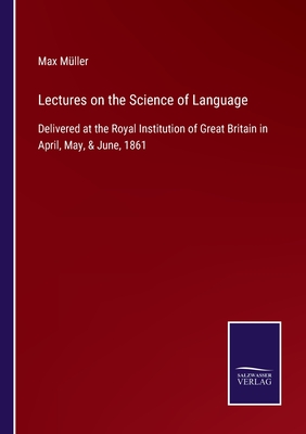 Lectures on the Science of Language: Delivered at the Royal Institution of Great Britain in April, May, & June, 1861 - Mller, Max