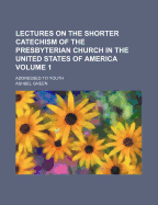 Lectures on the Shorter Catechism of the Presbyterian Church in the United States of America: Addressed to Youth; Volume 1