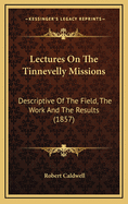 Lectures On The Tinnevelly Missions: Descriptive Of The Field, The Work And The Results (1857)