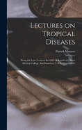 Lectures on Tropical Diseases: Being the Lane Lectures for 1905 Delivered at Cooper Medical College, San Francisco, U.S.A. August 1905