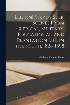 Led on! Step by Step, Scenes From Clerical, Military, Educational, and Plantation Life in the South, 1828-1898 - Porter, Anthony Toomer