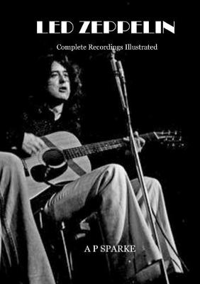Led Zeppelin: Complete Recordings Illustrated - Sparke, AP