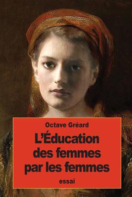 L'Education Des Femmes Par Les Femmes - Greard, Octave