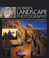 Lee Frost's Landscape Photography: How to Take Spectacular Photographs in All Environments