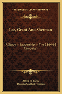 Lee, Grant And Sherman: A Study In Leadership In The 1864-65 Campaign