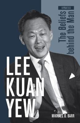 Lee Kuan Yew: The Beliefs Behind the Man - Barr, Michael D.