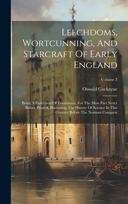 Leechdoms, Wortcunning, And Starcraft Of Early England: Being A Collection Of Documents, For The Most Part Never Before Printed, Illustrating The History Of Science In This Country Before The Norman Conquest; Volume 3 - Cockayne, Oswald