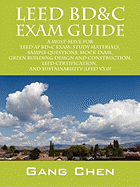 Leed Bd&c Exam Guide: A Must-Have for the Leed AP Bd+c Exam: Study Materials, Sample Questions, Green Building Design and Construction, Leed