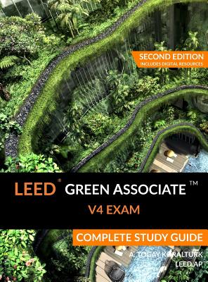 LEED Green Associate V4 Exam Complete Study Guide (Second Edition) - Koralturk, A Togay