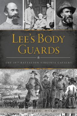 Lee's Body Guards: The 39th Virginia Cavalry - Hardy, Michael C