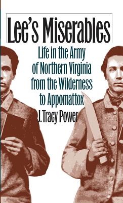 Lee's Miserables: Life in the Army of Northern Virginia from the Wilderness to Appomattox - Power, J Tracy