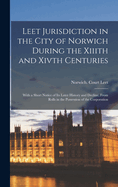 Leet Jurisdiction in the City of Norwich During the XIIIth and Xivth Centuries: With a Short Notice of Its Later History and Decline, from Rolls in the Possession of the Corporation