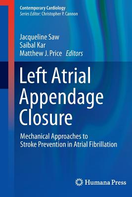 Left Atrial Appendage Closure: Mechanical Approaches to Stroke Prevention in Atrial Fibrillation - Saw, Jacqueline (Editor), and Kar, Saibal (Editor), and Price, Matthew J, MD (Editor)