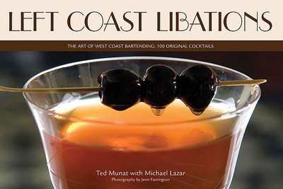 Left Coast Libations: The Art of West Coast Bartending: 100 Original Cocktails - Munat, Ted, and Lazar, Michael, and Farrington, Jenn (Photographer)