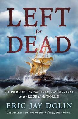 Left for Dead: Shipwreck, Treachery, and Survival at the Edge of the World - Dolin, Eric Jay