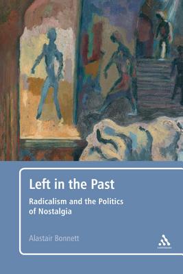 Left in the Past: Radicalism and the Politics of Nostalgia - Bonnett, Alastair, Dr.
