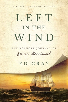 Left in the Wind: A Novel of the Lost Colony: The Roanoke Journal of Emme Merrimoth - Gray, Ed