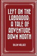 Left on the Labrador: A Tale of Adventure Down North