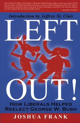 Left Out!: How Liberals Helped Reelect George W. Bush - Frank, Joshua, and St Clair, Jeffrey (Introduction by)