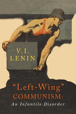 Left-Wing Communism: An Infantile Disorder - Lenin, V I