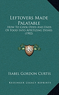 Leftovers Made Palatable: How To Cook Odds And Ends Of Food Into Appetizing Dishes (1902)