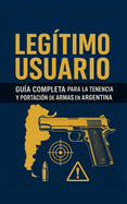 Leg?timo Usuario: Gu?a Legal para la Tenencia y Portaci?n de Armas en Argentina