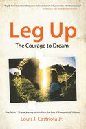 Leg Up, The Courage to Dream: One Father's 13-year Journey to Transform the Lives of Thousands of Children