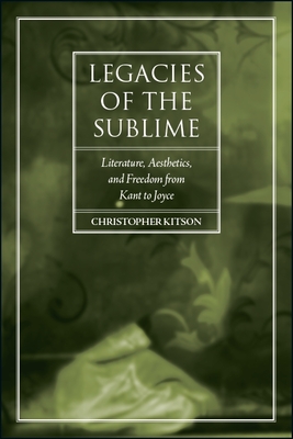 Legacies of the Sublime: Literature, Aesthetics, and Freedom from Kant to Joyce - Kitson, Christopher