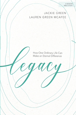 Legacy - Bible Study Book: How One Ordinary Life Can Make an Eternal Difference - Green, Jackie, and McAfee, Lauren