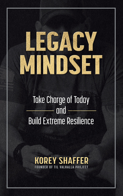 Legacy Mindset: Take Charge of Today and Build Extreme Resilience - Shaffer, Korey