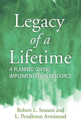 Legacy of a Lifetime: A Planned Giving Implementation Resource - Sessum, Robert L, and Armistead, L Pendleton