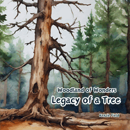 Legacy of a Tree: Woodland of Wonders Series: Captivating poetry and stunning illustrations share the continued importance of a tree, even after it is no longer green
