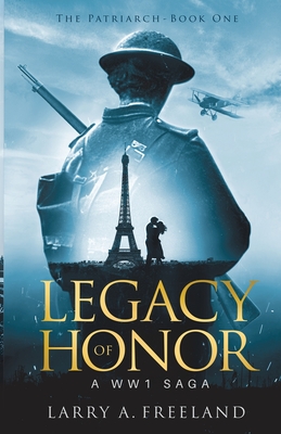 Legacy of Honor: The Patriarch - A World War One (WW1) Saga - Freeland, Larry A, and Laning, Nancy, and Rebstock, Raeghan