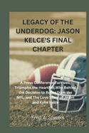 Legacy of the Underdog: JASON KELCE'S FINAL CHAPTER: A Press Conference Farewell, Triumphs, the Heartfelt Why Behind the Decision to Retire from the NFL, and The Love Story of Jason and Kylie Kelce