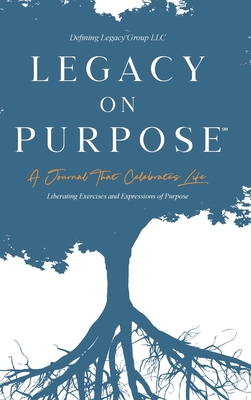 Legacy on Purpose: A Journal That Celebrates Life: Liberating Exercises and Expressions of Purpose - Group, Defining Legacy, and LLC