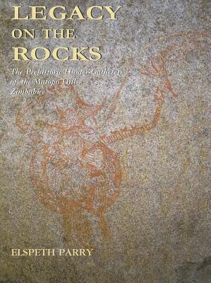 Legacy on the Rocks: The Prehistoric Hunter-Gatherers of the Matopo Hills, Zimbabwe - Parry, Elspeth