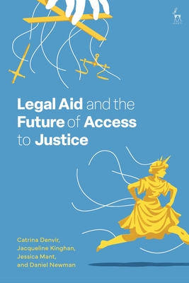 Legal Aid and the Future of Access to Justice - Denvir, Catrina, and Kinghan, Jacqueline, and Mant, Jessica