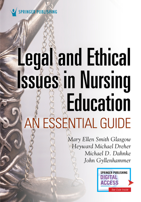 Legal and Ethical Issues in Nursing Education: An Essential Guide - Glasgow, Mary Ellen Smith, and Dreher, Heyward Michael, and Dahnke, Michael D.