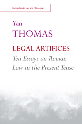Legal Artifices: Ten Essays on Roman Law in the Present Tense - Pottage, Alain (Afterword by), and Thomas, Yan, and Zartaloudis, Thanos (Introduction by)