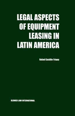 Legal Aspects of Equipment Leasing in Latin America: A Financial Tool for Business in Latin America - Castillo-Triana, Rafael