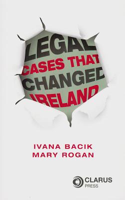 Legal Cases That Changed Ireland - Bacik, Ivana (Editor), and Rogan, Mary (Editor)