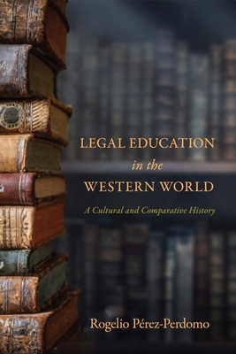 Legal Education in the Western World: A Cultural and Comparative History - Prez-Perdomo, Rogelio