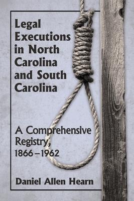 Legal Executions in North Carolina and South Carolina: A Comprehensive Registry, 1866-1962 - Hearn, Daniel Allen