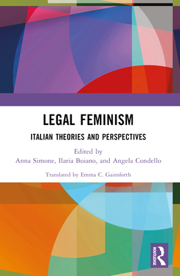 Legal Feminism: Italian Theories and Perspectives - Simone, Anna (Editor), and Gainsforth, Emma C (Translated by), and Boiano, Ilaria (Editor)